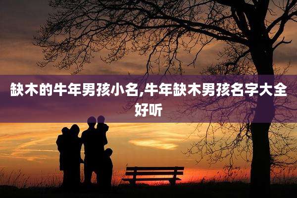 缺木的牛年男孩小名,牛年缺木男孩名字大全好听