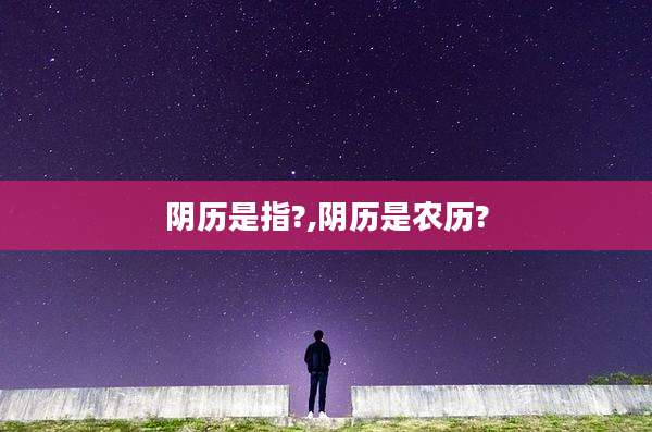 阴历是指?,阴历是农历?