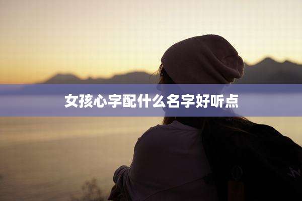 女孩心字配什么名字好听点