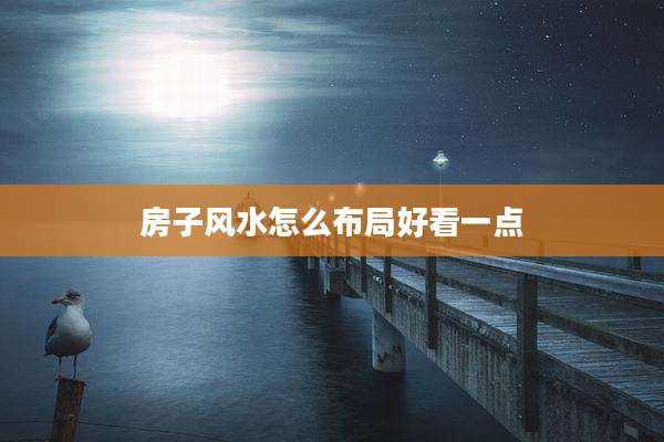房子风水怎么布局好看一点