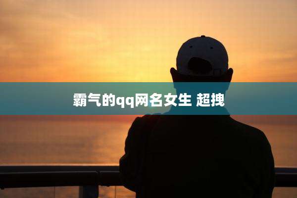 霸气的qq网名女生 超拽