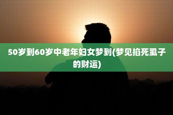 50岁到60岁中老年妇女梦到(梦见掐死虱子的财运)