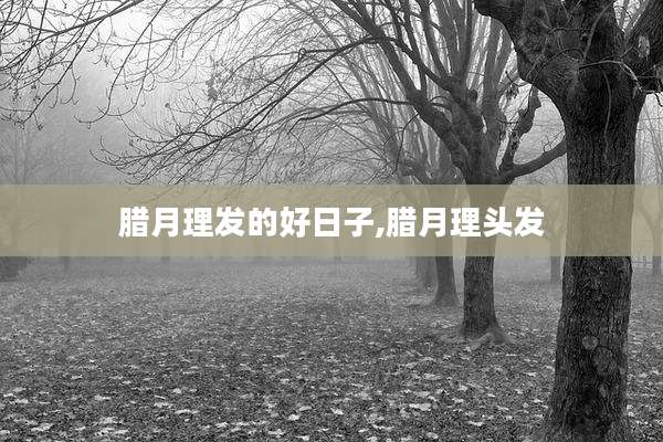 腊月理发的好日子,腊月理头发