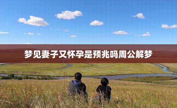 梦见妻子又怀孕是预兆吗周公解梦