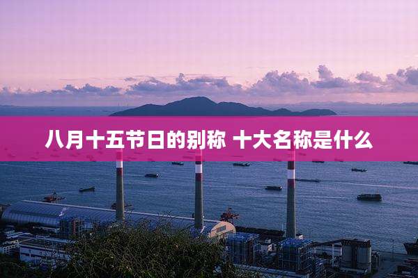 八月十五节日的别称 十大名称是什么