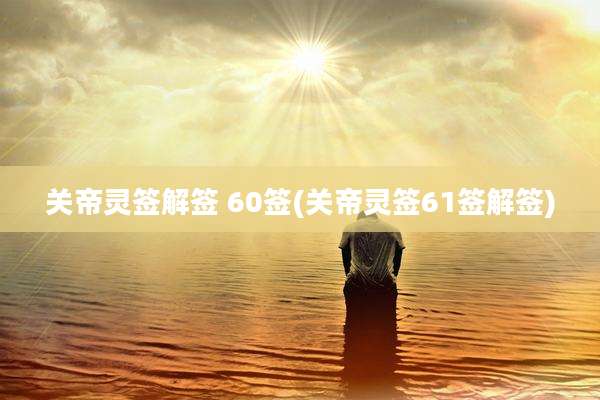 关帝灵签解签 60签(关帝灵签61签解签)