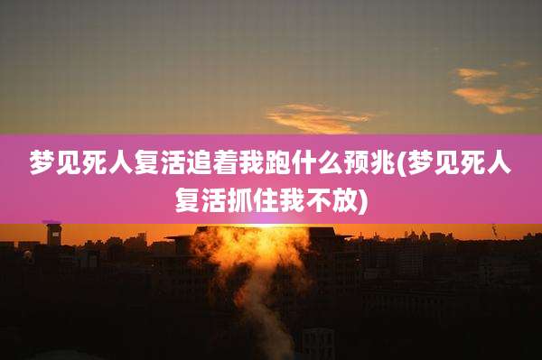 梦见死人复活追着我跑什么预兆(梦见死人复活抓住我不放)