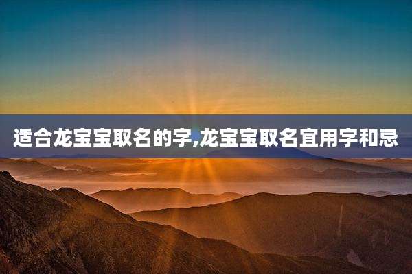 适合龙宝宝取名的字,龙宝宝取名宜用字和忌