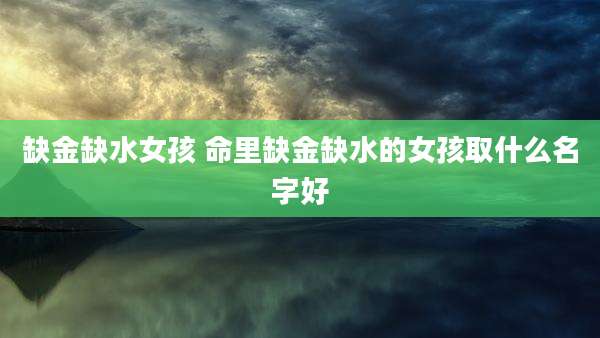 缺金缺水女孩 命里缺金缺水的女孩取什么名字好