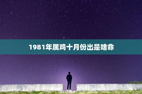 1981年属鸡十月份出是啥命