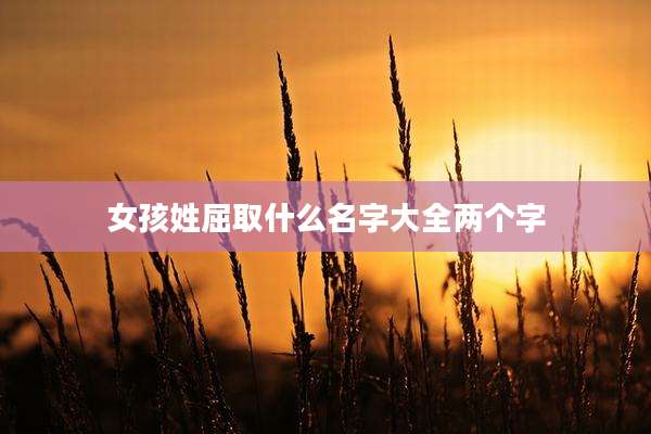 女孩姓屈取什么名字大全两个字