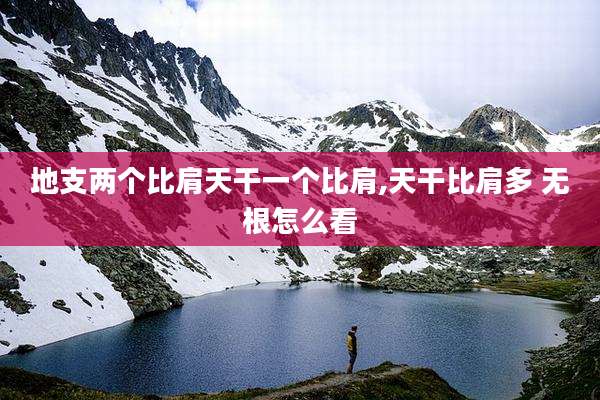 地支两个比肩天干一个比肩,天干比肩多 无根怎么看