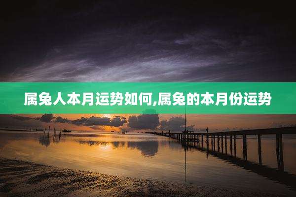 属兔人本月运势如何,属兔的本月份运势