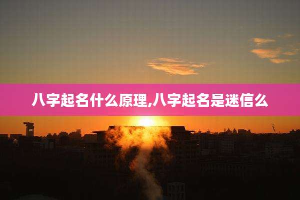 八字起名什么原理,八字起名是迷信么