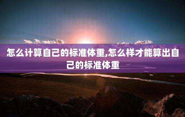 怎么计算自己的标准体重,怎么样才能算出自己的标准体重