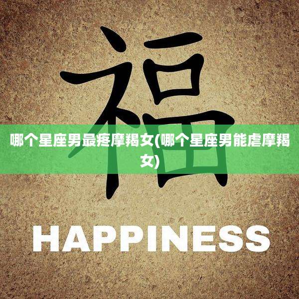 哪个星座男最疼摩羯女(哪个星座男能虐摩羯女)