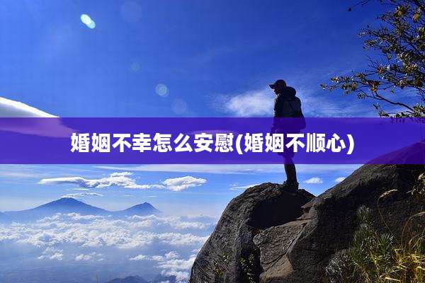 婚姻不幸怎么安慰(婚姻不顺心)