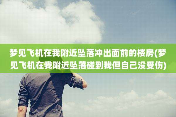 梦见飞机在我附近坠落冲出面前的楼房(梦见飞机在我附近坠落碰到我但自己没受伤)