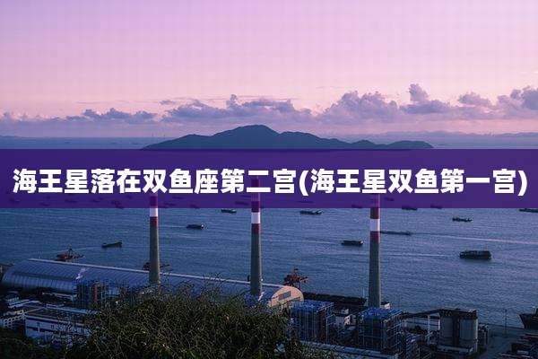 海王星落在双鱼座第二宫(海王星双鱼第一宫)