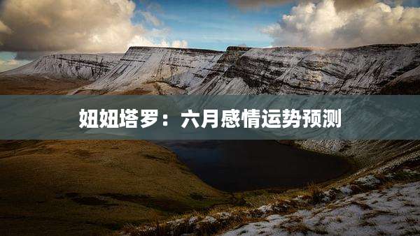 妞妞塔罗：六月感情运势预测