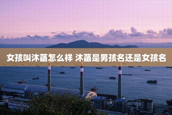 女孩叫沐菡怎么样 沐菡是男孩名还是女孩名