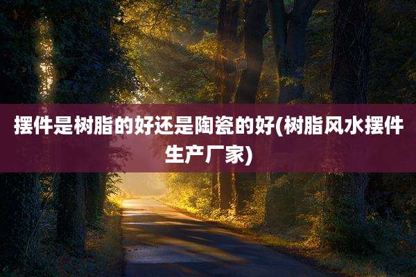 摆件是树脂的好还是陶瓷的好(树脂风水摆件生产厂家)