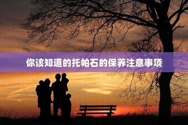 你该知道的托帕石的保养注意事项