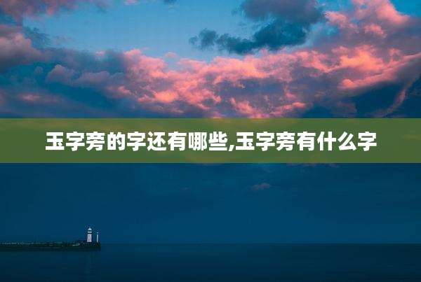 玉字旁的字还有哪些,玉字旁有什么字