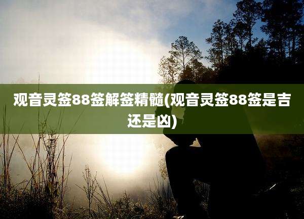 观音灵签88签解签精髓(观音灵签88签是吉还是凶)