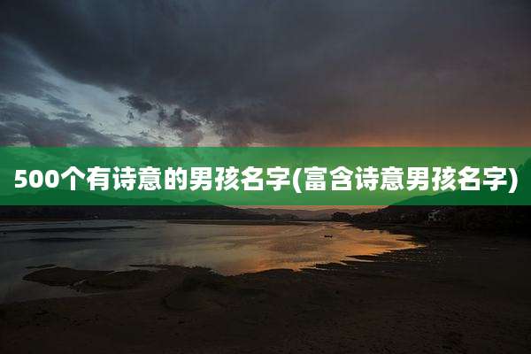 500个有诗意的男孩名字(富含诗意男孩名字)