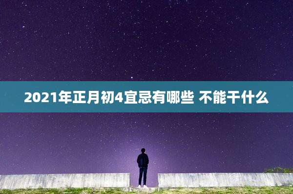 2021年正月初4宜忌有哪些 不能干什么