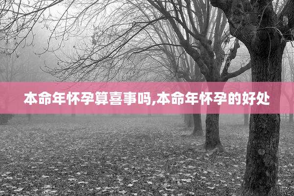 本命年怀孕算喜事吗,本命年怀孕的好处