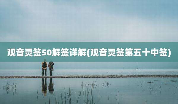 观音灵签50解签详解(观音灵签第五十中签)