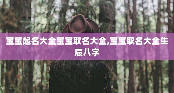 宝宝起名大全宝宝取名大全,宝宝取名大全生辰八字