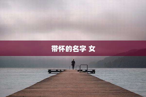 带怀的名字 女