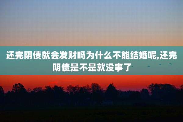 还完阴债就会发财吗为什么不能结婚呢,还完阴债是不是就没事了