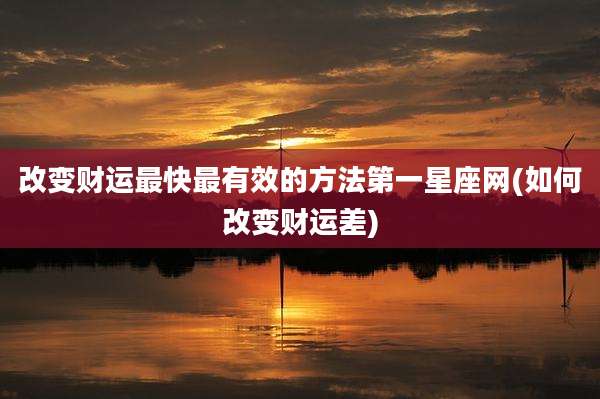 改变财运最快最有效的方法第一星座网(如何改变财运差)