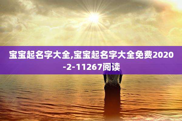 宝宝起名字大全,宝宝起名字大全免费2020-2-11267阅读