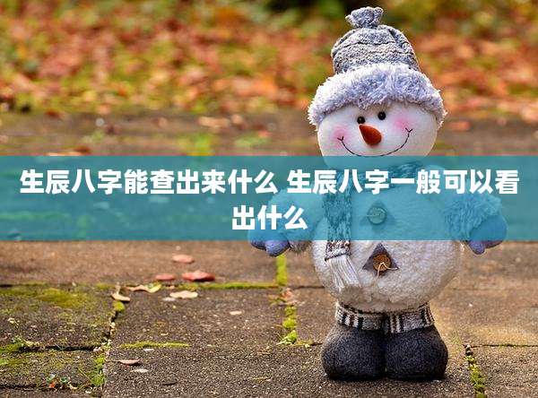 生辰八字能查出来什么 生辰八字一般可以看出什么