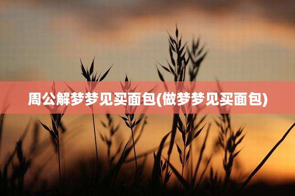 周公解梦梦见买面包(做梦梦见买面包)