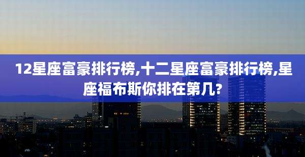 12星座富豪排行榜,十二星座富豪排行榜,星座福布斯你排在第几?