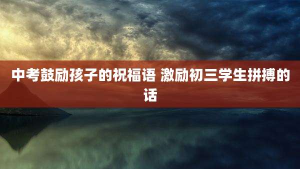 中考鼓励孩子的祝福语 激励初三学生拼搏的话