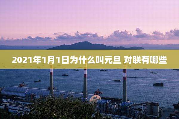 2021年1月1日为什么叫元旦 对联有哪些
