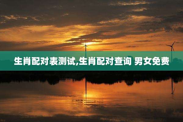 生肖配对表测试,生肖配对查询 男女免费