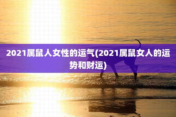 2021属鼠人女性的运气(2021属鼠女人的运势和财运)