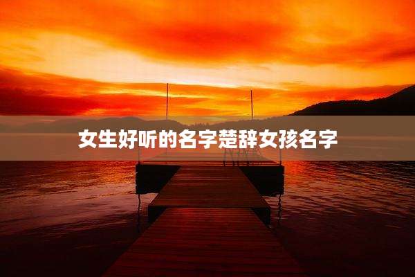 女生好听的名字楚辞女孩名字