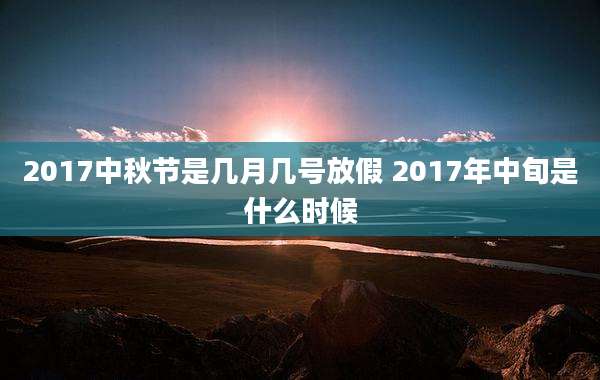 2017中秋节是几月几号放假 2017年中旬是什么时候