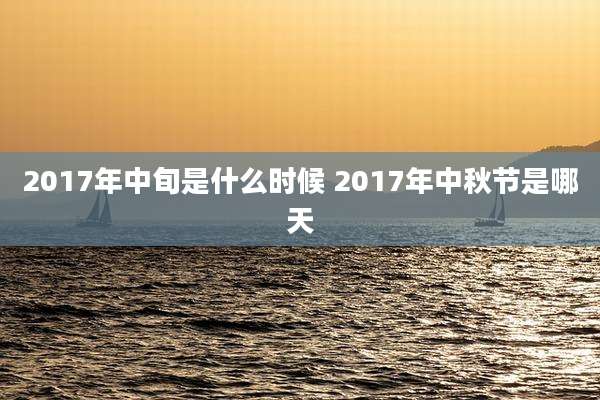 2017年中旬是什么时候 2017年中秋节是哪天