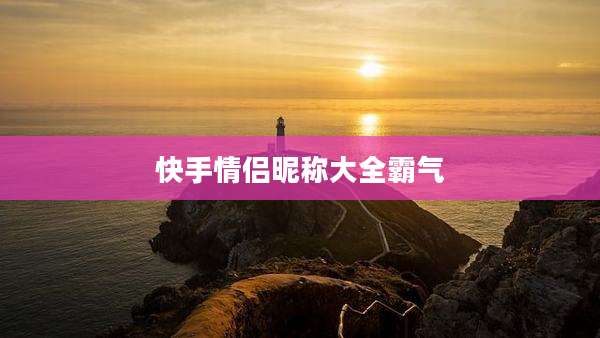 快手情侣昵称大全霸气
