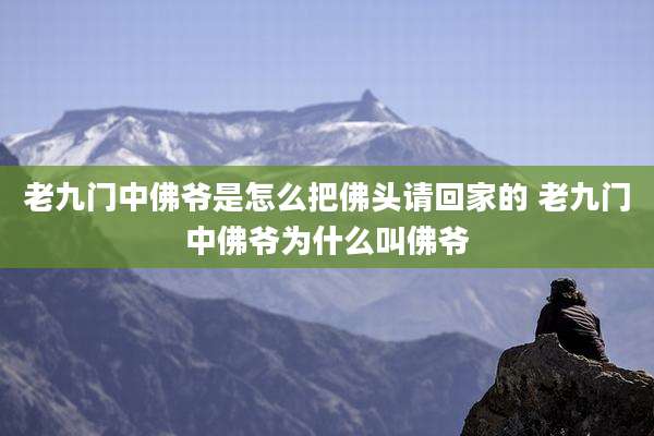 老九门中佛爷是怎么把佛头请回家的 老九门中佛爷为什么叫佛爷
